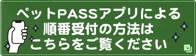 ペットPASSアプリによる順番受付の方法はこちらをご覧ください